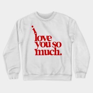 I Love You So Much Crewneck Sweatshirt